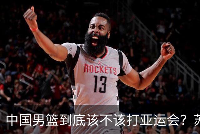 中国男篮到底该不该打亚运会？苏群的观点遭到杨毅的嘲讽
